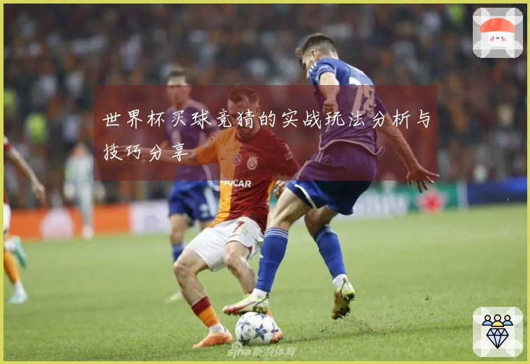 世界杯买球竞猜的实战玩法分析与技巧分享